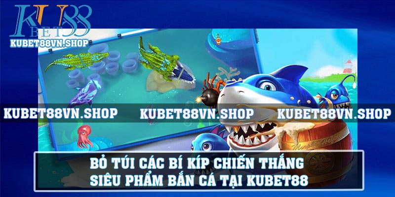 Bỏ túi các bí kíp chiến thắng siêu phẩm bắn cá tại KUBET88