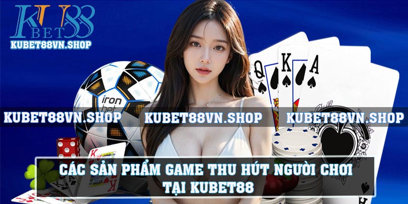 Các sản phẩm game thu hút người chơi tại kubet88