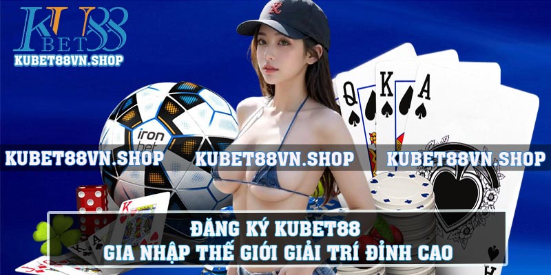 Đăng Ký Kubet88 - Gia Nhập Thế Giới Giải Trí Đỉnh Cao