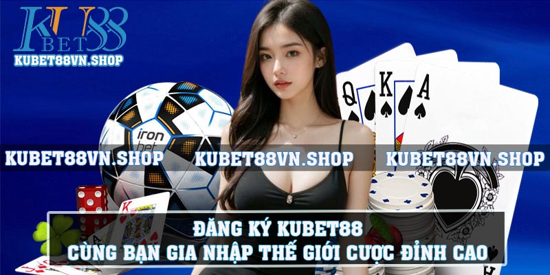 Đăng ký KUBET88 - Cùng bạn gia nhập thế giới cược đỉnh cao