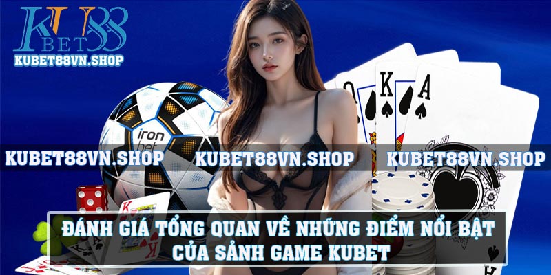 Đánh giá tổng quan về những điểm nổi bật của sảnh game Kubet