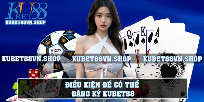 Điều kiện để có thể đăng ký KUBET88