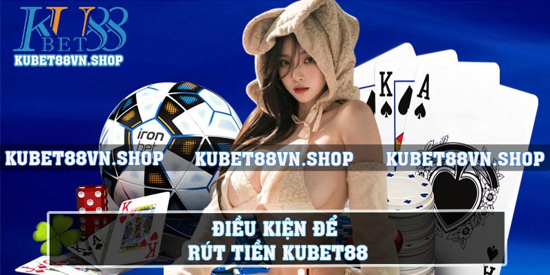 Điều kiện để rút tiền KUBET88