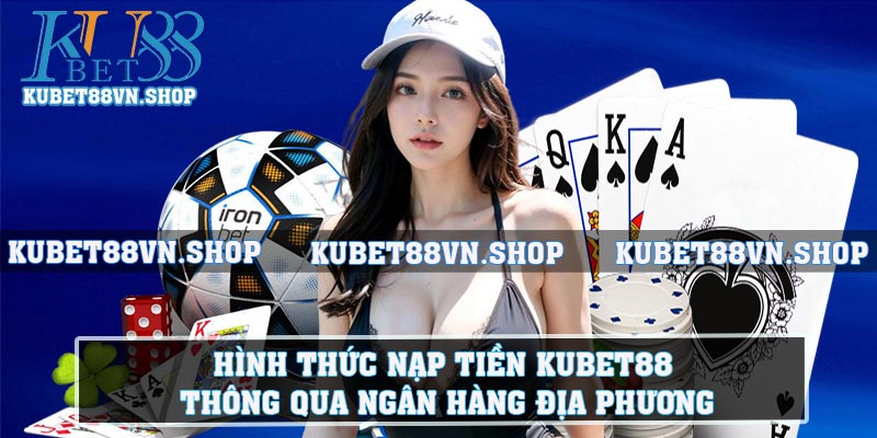 Hình thức nạp tiền KUBET88 thông qua ngân hàng địa phương