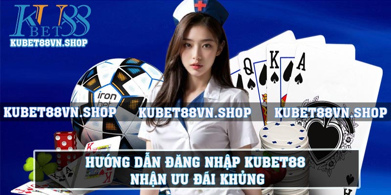 Hướng Dẫn Đăng Nhập Kubet88 Nhận Ưu Đãi Khủng