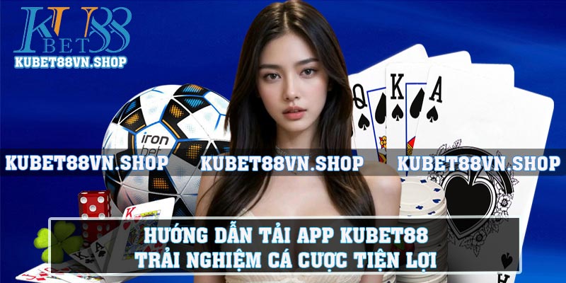 Hướng Dẫn Tải App Kubet88 - Trải Nghiệm Cá Cược Tiện Lợi