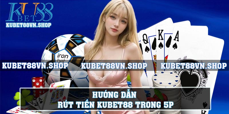 Hướng dẫn rút tiền KUBET88 trong 5p