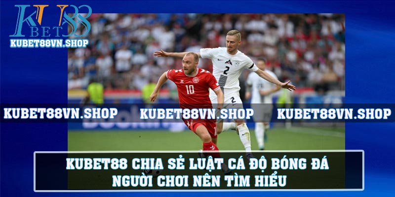 KUBET88 chia sẻ luật cá độ bóng đá người chơi nên tìm hiểu