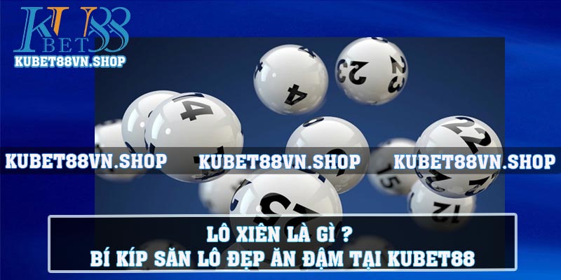 Lô Xiên Là Gì ? Bí Kíp Săn Lô Đẹp Ăn Đậm Tại Kubet88