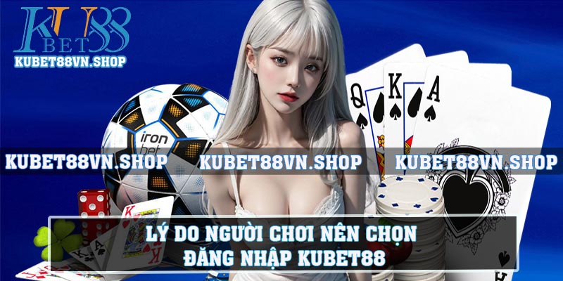 Lý do người chơi nên chọn đăng nhập KUBET88