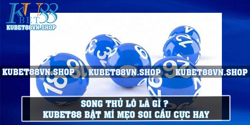 Song Thủ Lô Là Gì ? Kubet88 Bật Mí Mẹo Soi Cầu Cực Hay