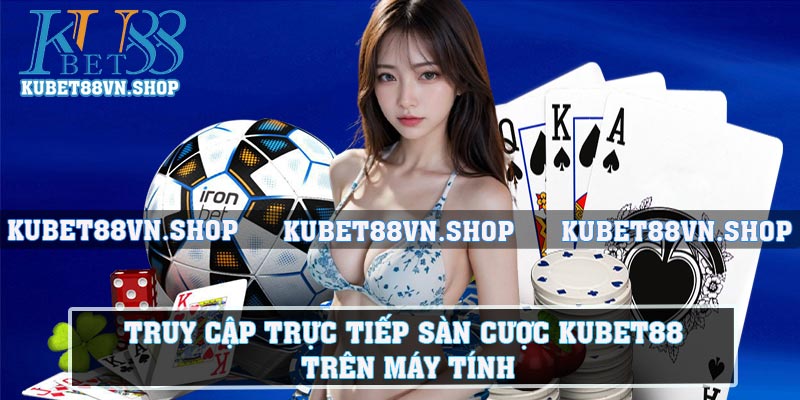 Truy cập trực tiếp sàn cược KUBET88 trên máy tính